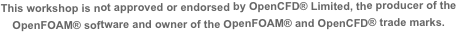 This workshop is not approved or endorsed by OpenCFD® Limited, the producer of the OpenFOAM® software and owner of the OpenFOAM® and OpenCFD® trade marks.